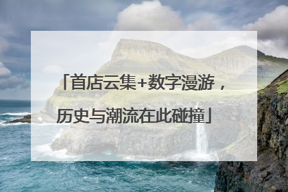 首店云集+数字漫游，历史与潮流在此碰撞
