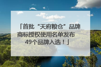 首批“天府粮仓”品牌商标授权使用名单发布 49个品牌入选！