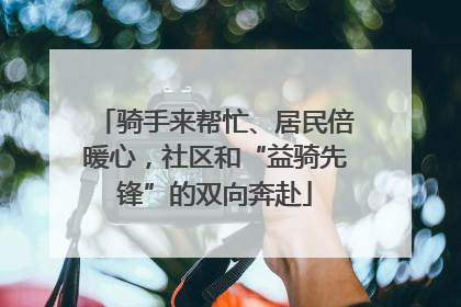 骑手来帮忙、居民倍暖心，社区和“益骑先锋”的双向奔赴