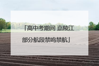 高中考期间 嘉陵江部分航段禁鸣禁航
