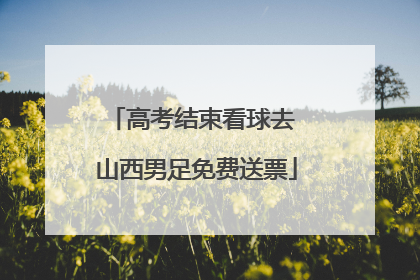 高考结束看球去 山西男足免费送票