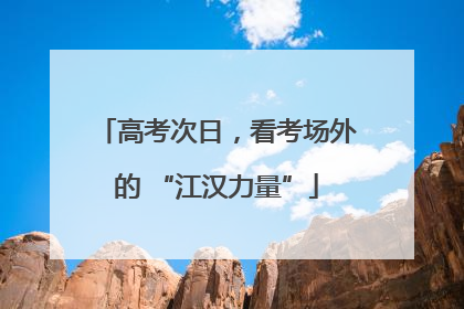 高考次日，看考场外的 “江汉力量”