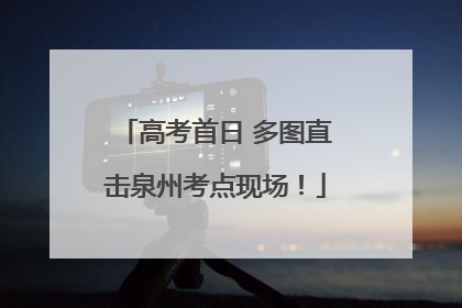 高考首日 多图直击泉州考点现场！