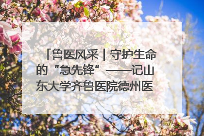 鲁医风采｜守护生命的“急先锋”——记山东大学齐鲁医院德州医院急诊重症医学科主任、主任医师庞国忠