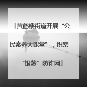 黄鹤楼街道开展“公民素养大课堂”，织密“银龄”防诈网