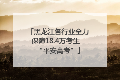黑龙江各行业全力保障18.4万考生“平安高考”