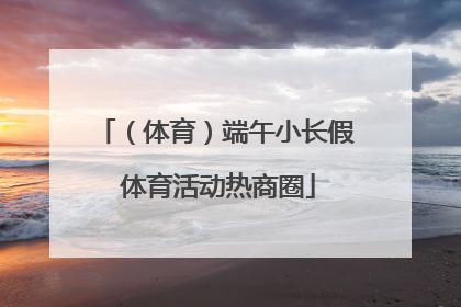 （体育）端午小长假 体育活动热商圈