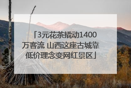 3元花茶撬动1400万客流 山西这座古城靠低价理念变网红景区