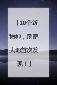 10个新物种，荆楚大地首次发现！