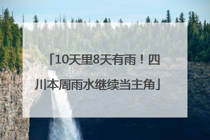 10天里8天有雨！四川本周雨水继续当主角