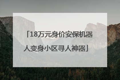 18万元身价安保机器人变身小区寻人神器