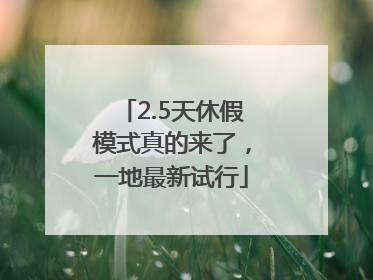 2.5天休假模式真的来了，一地最新试行