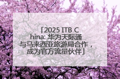 2025 ITB China: 华为天际通与马来西亚旅游局合作，成为官方流量伙伴