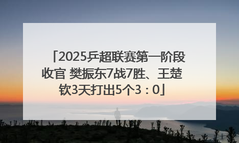 2025乒超联赛第一阶段收官 樊振东7战7胜、王楚钦3天打出5个3∶0