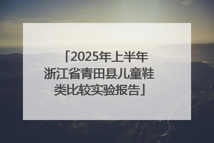 2025年上半年浙江省青田县儿童鞋类比较实验报告