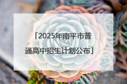 2025年南平市普通高中招生计划公布