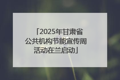 2025年甘肃省公共机构节能宣传周活动在兰启动