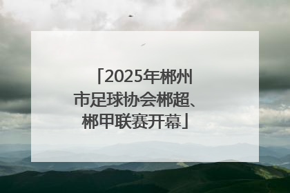 2025年郴州市足球协会郴超、郴甲联赛开幕