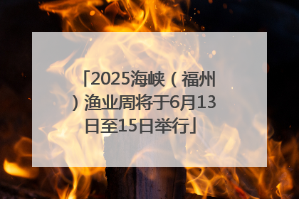 2025海峡（福州）渔业周将于6月13日至15日举行