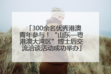 300余名优秀港澳青年参与！“山东—粤港澳大湾区”博士后交流洽谈活动成功举办