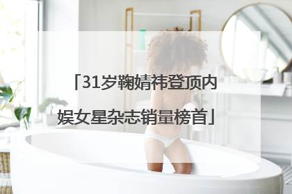 31岁鞠婧祎登顶内娱女星杂志销量榜首