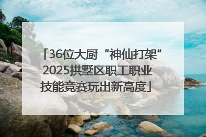 36位大厨“神仙打架” 2025拱墅区职工职业技能竞赛玩出新高度