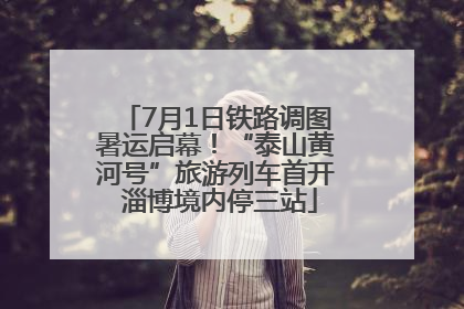 7月1日铁路调图暑运启幕！“泰山黄河号”旅游列车首开 淄博境内停三站