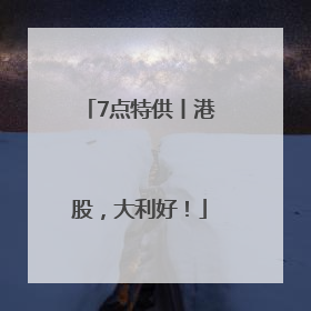 7点特供丨港股，大利好！