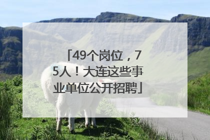 49个岗位，75人！大连这些事业单位公开招聘