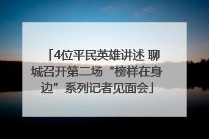4位平民英雄讲述 聊城召开第二场“榜样在身边”系列记者见面会