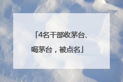 4名干部收茅台、喝茅台，被点名