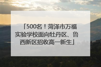500名！菏泽市万福实验学校面向牡丹区、鲁西新区招收高一新生