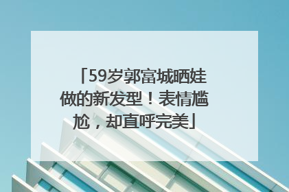 59岁郭富城晒娃做的新发型！表情尴尬，却直呼完美