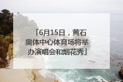 6月15日，黄石奥体中心体育场将举办演唱会和烟花秀