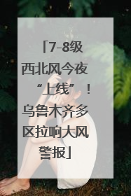 7-8级西北风今夜“上线”！乌鲁木齐多区拉响大风警报