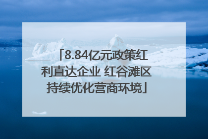 8.84亿元政策红利直达企业 红谷滩区持续优化营商环境