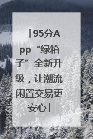 95分App“绿箱子”全新升级，让潮流闲置交易更安心
