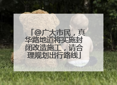 @广大市民，真华路地道将实施封闭改造施工，请合理规划出行路线
