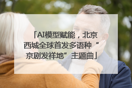 AI模型赋能，北京西城全球首发多语种“京剧发祥地”主题曲