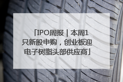 IPO周报｜本周1只新股申购，创业板迎电子树脂头部供应商