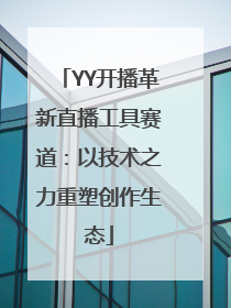 YY开播革新直播工具赛道：以技术之力重塑创作生态